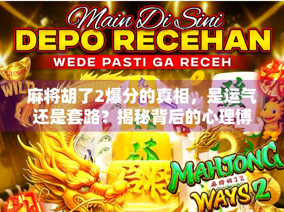 麻将胡了2爆分的真相,是运气还是套路?揭秘背后的心理博弈与社交密码