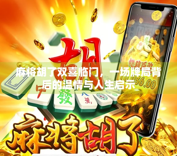 麻将胡了双喜临门，一场牌局背后的温情与人生启示