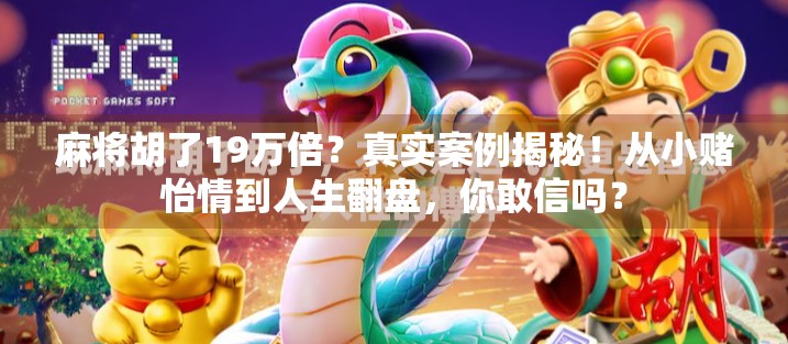 麻将胡了19万倍?真实案例揭秘!从小赌怡情到人生翻盘,你敢信吗?