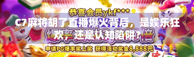 C7麻将胡了直播爆火背后，是娱乐狂欢，还是认知陷阱？