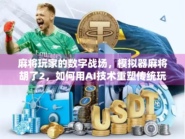 麻将玩家的数字战场,模拟器麻将胡了2,如何用AI技术重塑传统玩法?