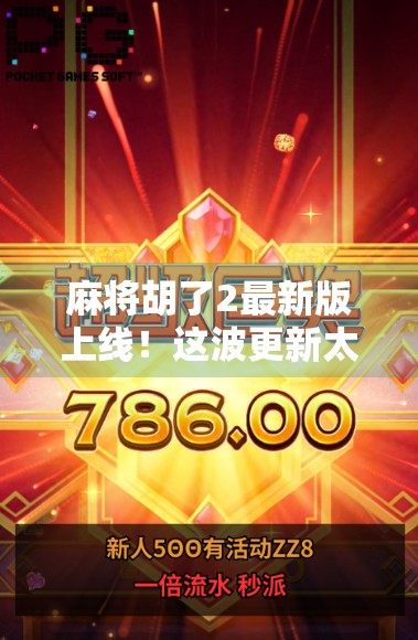 麻将胡了2最新版上线！这波更新太香了，老玩家都惊呼，原来还能这样玩！