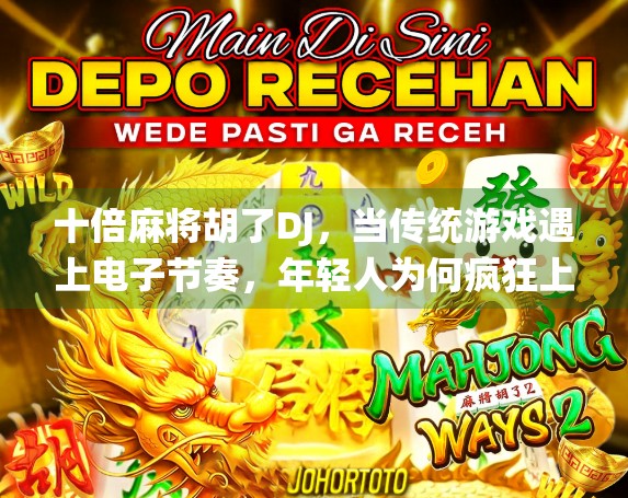 十倍麻将胡了DJ，当传统游戏遇上电子节奏，年轻人为何疯狂上头？