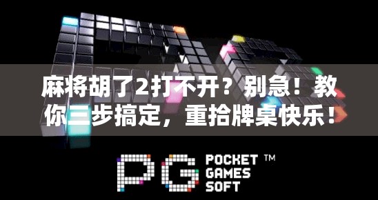 麻将胡了2打不开？别急！教你三步搞定，重拾牌桌快乐！