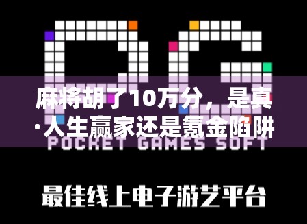 麻将胡了10万分,是真·人生赢家还是氪金陷阱? 麻将胡了10万分,是真·人生赢家还是氪金陷阱?