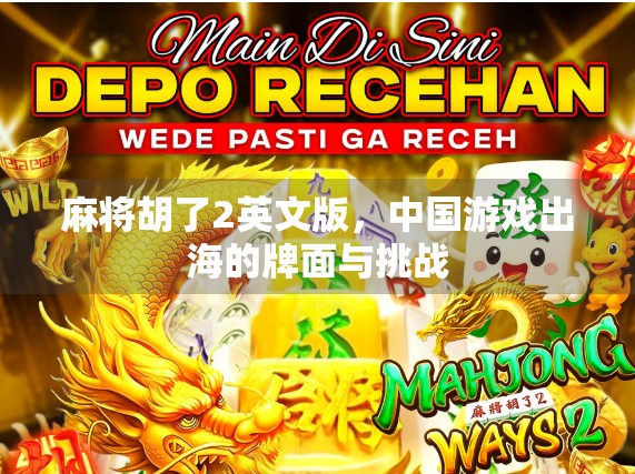 麻将胡了2英文版,中国游戏出海的牌面与挑战 麻将胡了2英文版,中国游戏出海的牌面与挑战
