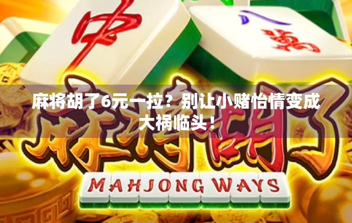 麻将胡了6元一拉?别让小赌怡情变成大祸临头! 麻将胡了6元一拉?别让小赌怡情变成大祸临头!