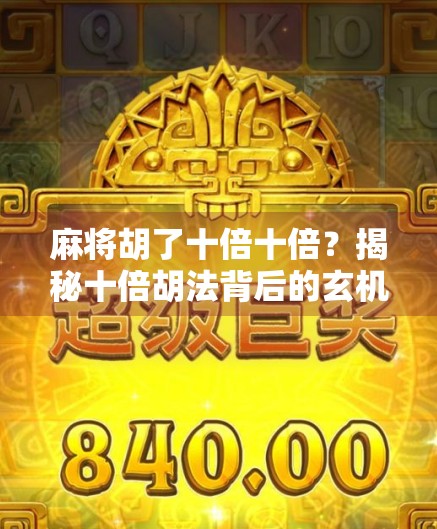 麻将胡了十倍十倍？揭秘十倍胡法背后的玄机与陷阱！