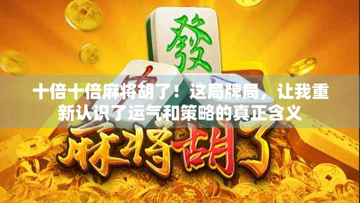十倍十倍麻将胡了！这局牌局，让我重新认识了运气和策略的真正含义