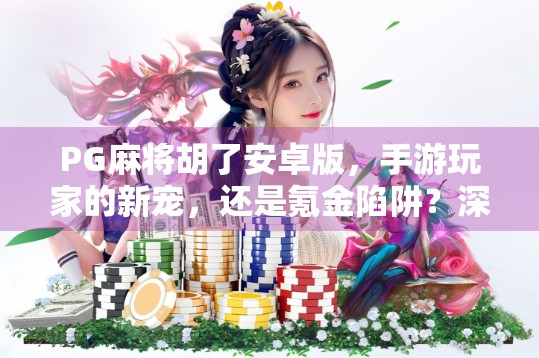 PG麻将胡了安卓版,手游玩家的新宠,还是氪金陷阱?深度测评告诉你真相! PG麻将胡了安卓版,手游玩家的新宠,还是氪金陷阱?深度测评告诉你真相!