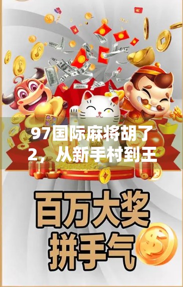 97国际麻将胡了2，从新手村到王者局，我如何用一局牌局逆袭人生？