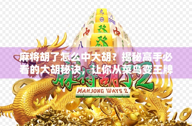 麻将胡了怎么中大胡?揭秘高手必看的大胡秘诀,让你从菜鸟变王牌! 麻将胡了怎么中大胡?揭秘高手必看的大胡秘诀,让你从菜鸟变王牌!