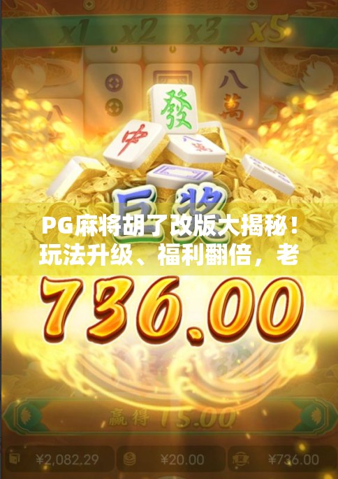 PG麻将胡了改版大揭秘!玩法升级、福利翻倍,老玩家都惊呼这波太香了! PG麻将胡了改版大揭秘!玩法升级、福利翻倍,老玩家都惊呼这波太香了!