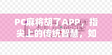 PC麻将胡了APP，指尖上的传统智慧，如何让牌桌焕发新生？