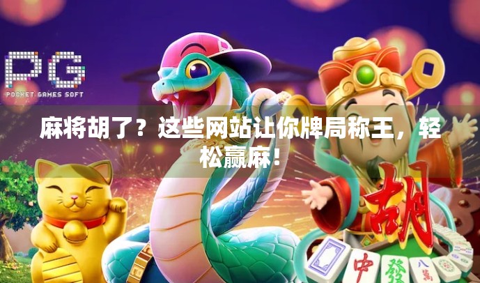 麻将胡了？这些网站让你牌局称王，轻松赢麻！