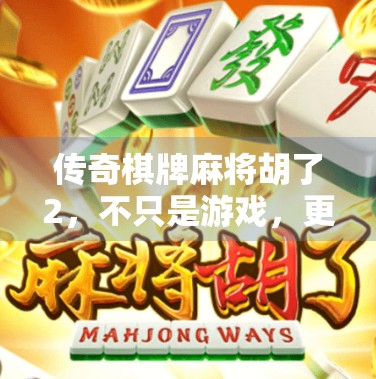 传奇棋牌麻将胡了2，不只是游戏，更是社交与智慧的狂欢盛宴！