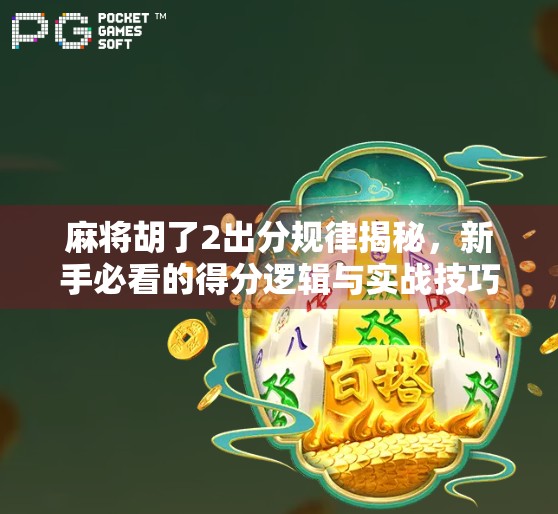 麻将胡了2出分规律揭秘，新手必看的得分逻辑与实战技巧全解析！