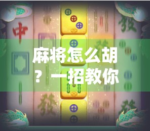 麻将怎么胡?一招教你从听牌小白变成胡牌高手! 麻将怎么胡?一招教你从听牌小白变成胡牌高手!