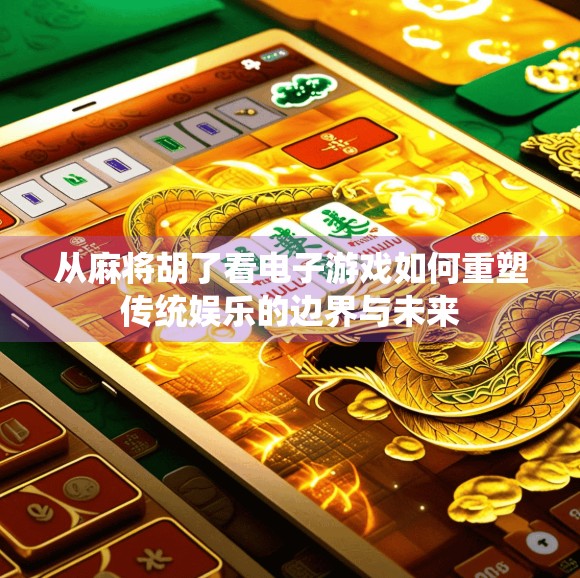 从麻将胡了看电子游戏如何重塑传统娱乐的边界与未来 从麻将胡了看电子游戏如何重塑传统娱乐的边界与未来