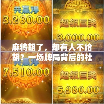 麻将胡了，却有人不给胡？一场牌局背后的社交博弈与人性考验