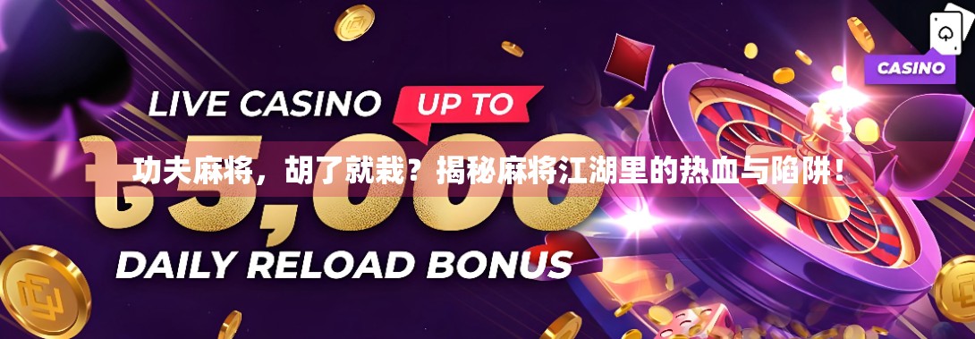 功夫麻将,胡了就栽?揭秘麻将江湖里的热血与陷阱! 功夫麻将,胡了就栽?揭秘麻将江湖里的热血与陷阱!