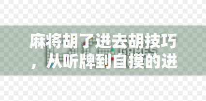 麻将胡了进去胡技巧,从听牌到自摸的进阶之路,新手也能秒变老手! 麻将胡了进去胡技巧,从听牌到自摸的进阶之路,新手也能秒变老手!