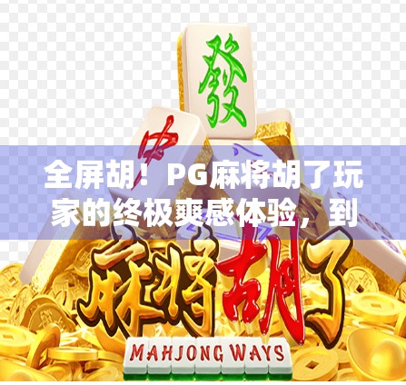 全屏胡!PG麻将胡了玩家的终极爽感体验,到底有多上头? 全屏胡!PG麻将胡了玩家的终极爽感体验,到底有多上头?