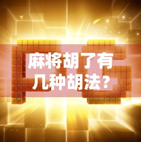 麻将胡了有几种胡法？揭秘20种经典玩法，让你从菜鸟变高手！