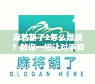 麻将胡了2怎么爆胡？教你一招让对手瞬间懵圈的爆胡秘籍！