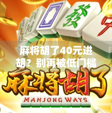 麻将胡了40元进胡?别再被低门槛骗了!这局牌背后藏着的真相你必须知道! 麻将胡了40元进胡?别再被低门槛骗了!这局牌背后藏着的真相你必须知道!