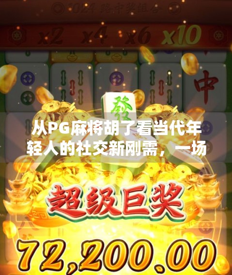 从PG麻将胡了看当代年轻人的社交新刚需，一场线上牌局背后的社交革命