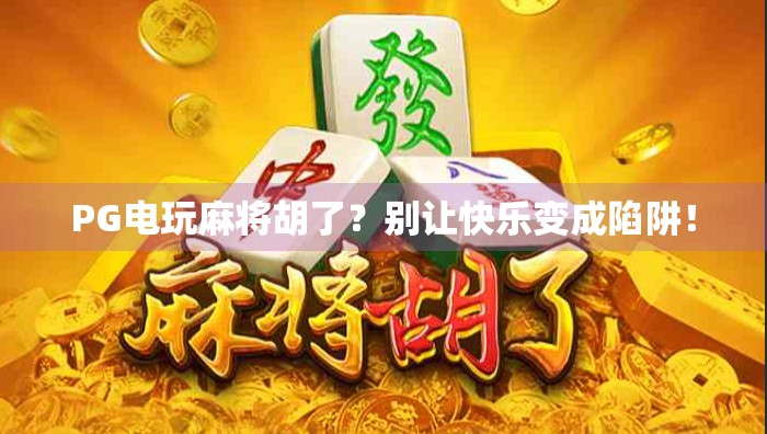 PG电玩麻将胡了？别让快乐变成陷阱！