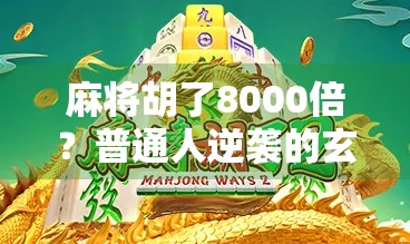 麻将胡了8000倍？普通人逆袭的玄学奇迹还是数字陷阱？