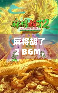 麻将胡了2 BGM，一张老歌，让无数玩家泪目—为什么这首背景音乐成了灵魂共鸣？