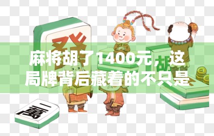 麻将胡了1400元，这局牌背后藏着的不只是运气，还有人性