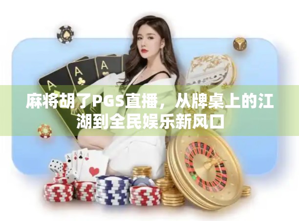 麻将胡了PGS直播，从牌桌上的江湖到全民娱乐新风口