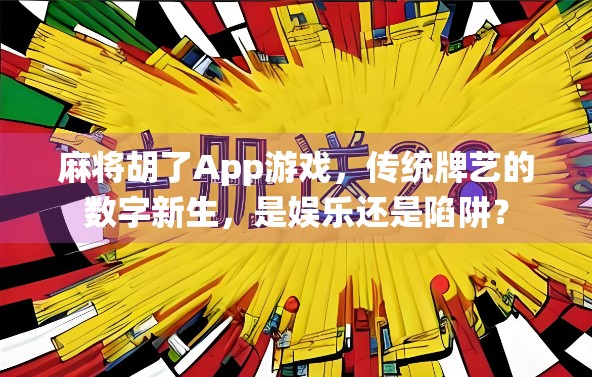 麻将胡了App游戏，传统牌艺的数字新生，是娱乐还是陷阱？