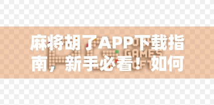 麻将胡了APP下载指南，新手必看！如何轻松上手这款国民级麻将游戏？