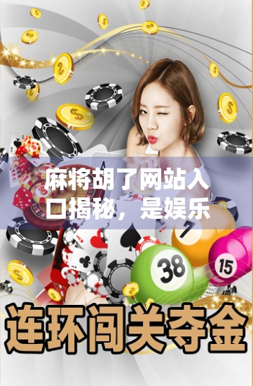 麻将胡了网站入口揭秘，是娱乐利器还是赌博陷阱？一文看懂你该不该点进去！