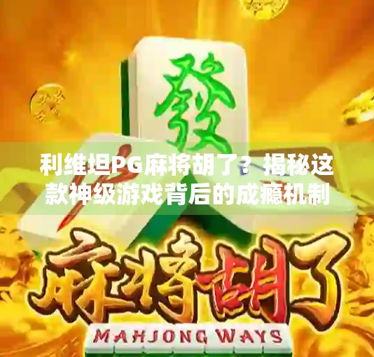 利维坦PG麻将胡了？揭秘这款神级游戏背后的成瘾机制与社交密码！