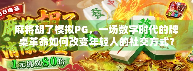 麻将胡了模拟PG,一场数字时代的牌桌革命如何改变年轻人的社交方式? 麻将胡了模拟PG,一场数字时代的牌桌革命如何改变年轻人的社交方式?