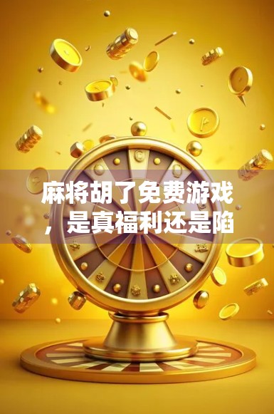 麻将胡了免费游戏，是真福利还是陷阱？揭开背后的心理机制与商业逻辑