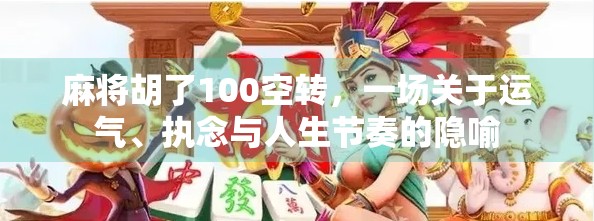 麻将胡了100空转，一场关于运气、执念与人生节奏的隐喻