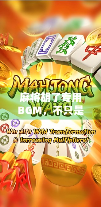 麻将胡了专用BGM，不只是背景音乐，更是中国人的胜利仪式感