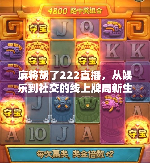 麻将胡了222直播，从娱乐到社交的线上牌局新生态