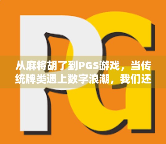 从麻将胡了到PGS游戏,当传统牌类遇上数字浪潮,我们还能玩出什么新花样? 从麻将胡了到PGS游戏,当传统牌类遇上数字浪潮,我们还能玩出什么新花样?