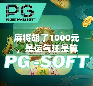 麻将胡了1000元,是运气还是算计?一场看似简单的牌局背后藏着人性的博弈 麻将胡了1000元,是运气还是算计?一场看似简单的牌局背后藏着人性的博弈