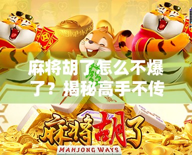 麻将胡了怎么不爆了？揭秘高手不传之秘，让你赢麻不翻车！