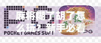 麻将糊了胡了怎么玩？新手必看！教你从糊到赢的进阶秘籍！