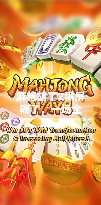 麻将胡了2满屏糊了，一场全民狂欢背后的社交密码与情绪出口